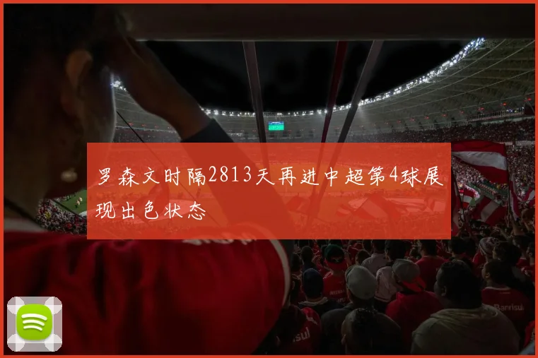 罗森文时隔2813天再进中超第4球展现出色状态