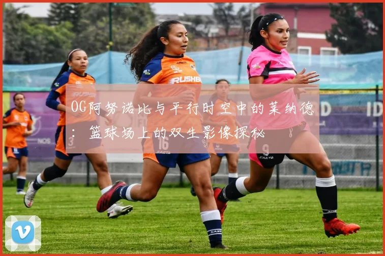 OG阿努诺比与平行时空中的莱纳德：篮球场上的双生影像探秘