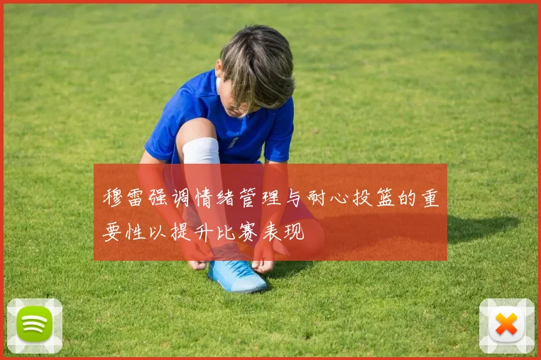 穆雷强调情绪管理与耐心投篮的重要性以提升比赛表现