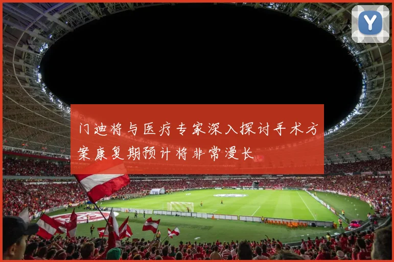 门迪将与医疗专家深入探讨手术方案康复期预计将非常漫长