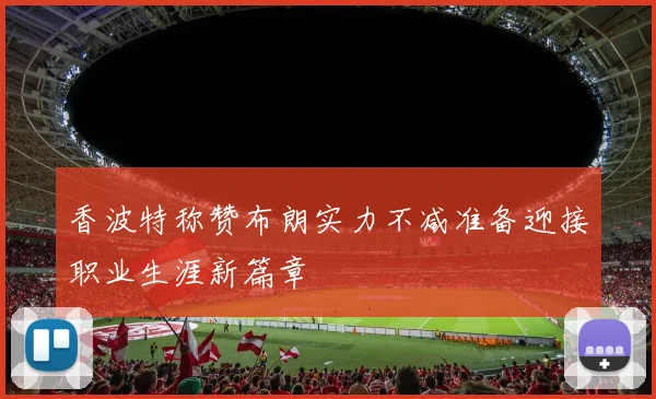 香波特称赞布朗实力不减准备迎接职业生涯新篇章