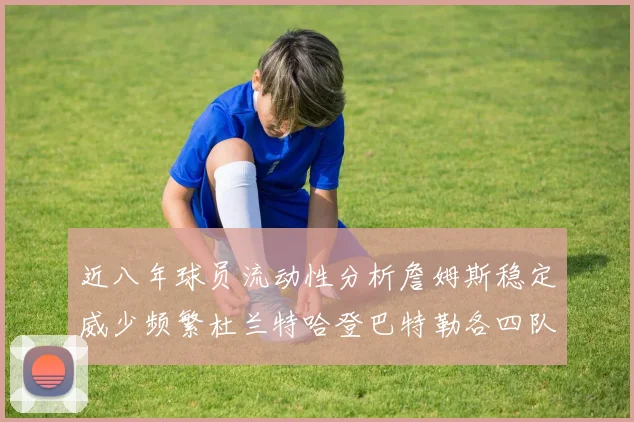近八年球员流动性分析詹姆斯稳定威少频繁杜兰特哈登巴特勒各四队